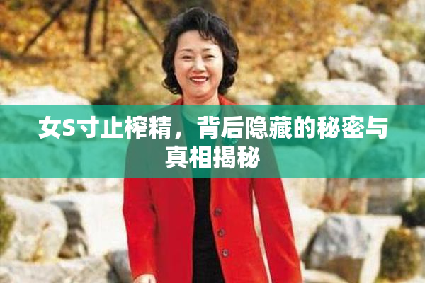 女S寸止榨精，背后隐藏的秘密与真相揭秘