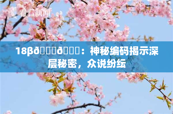 18β🍆🍑：神秘编码揭示深层秘密，众说纷纭