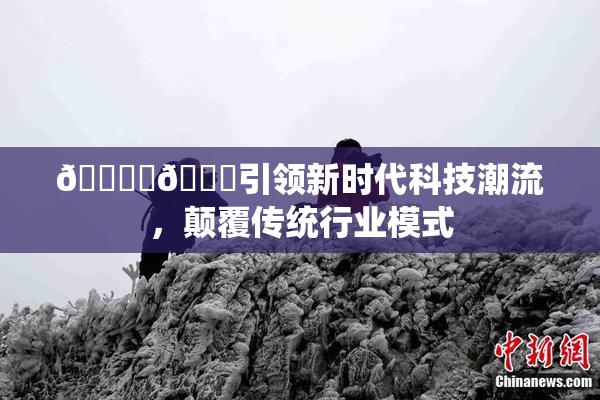 🔞‌🍌引领新时代科技潮流，颠覆传统行业模式