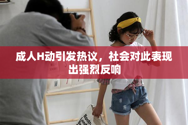 成人H动引发热议，社会对此表现出强烈反响