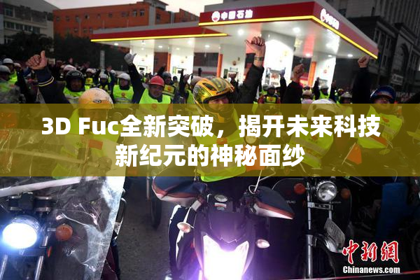 3D Fuc全新突破，揭开未来科技新纪元的神秘面纱