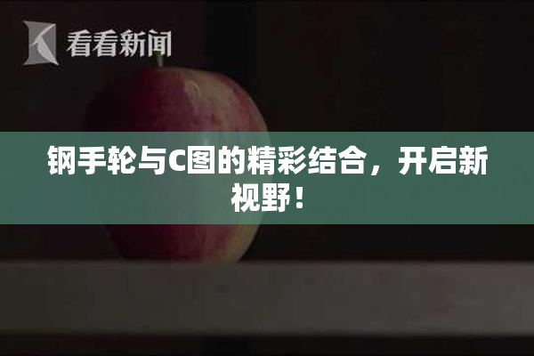 钢手轮与C图的精彩结合，开启新视野！