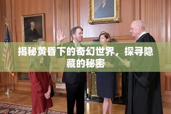 揭秘黄昏下的奇幻世界，探寻隐藏的秘密