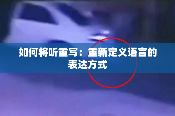 如何将听重写：重新定义语言的表达方式