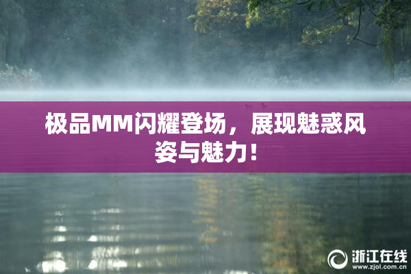极品MM闪耀登场，展现魅惑风姿与魅力！
