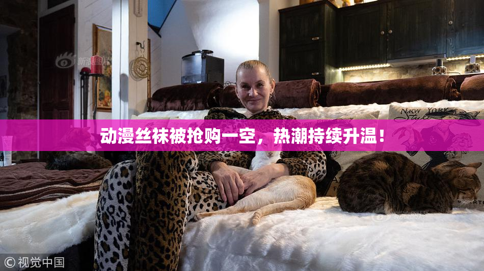 动漫丝袜被抢购一空，热潮持续升温！