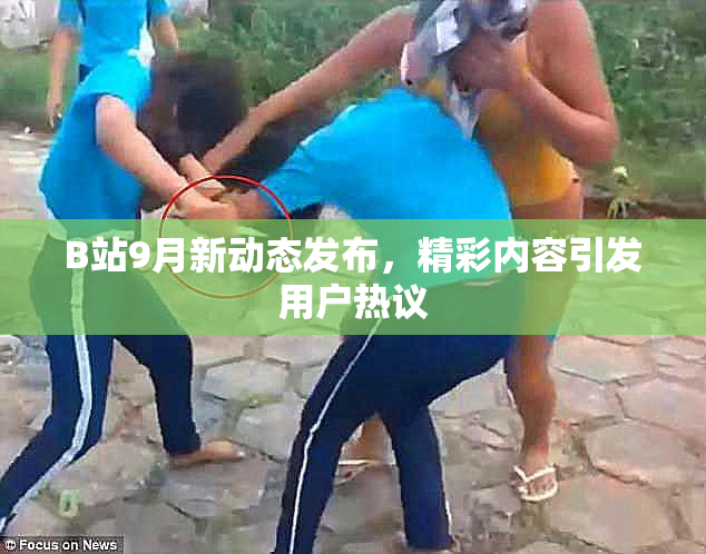 B站9月新动态发布，精彩内容引发用户热议