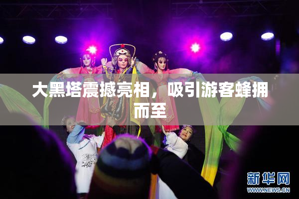 大黑塔震撼亮相，吸引游客蜂拥而至