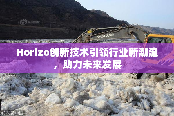 Horizo创新技术引领行业新潮流，助力未来发展