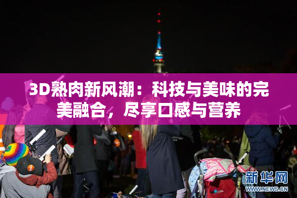 3D熟肉新风潮：科技与美味的完美融合，尽享口感与营养