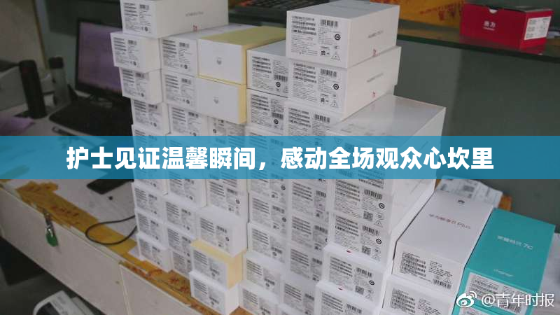护士见证温馨瞬间，感动全场观众心坎里