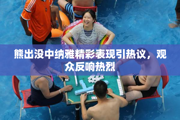熊出没中纳雅精彩表现引热议，观众反响热烈