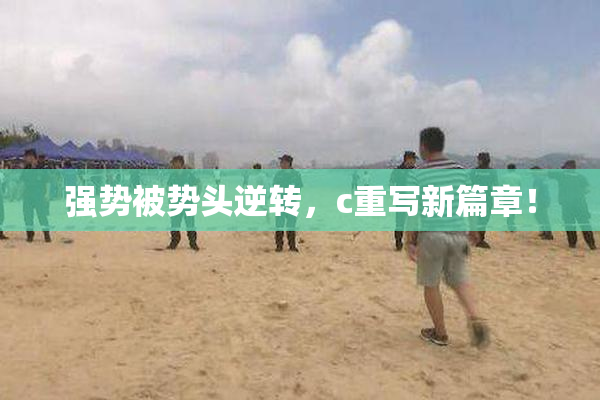 强势被势头逆转，c重写新篇章！