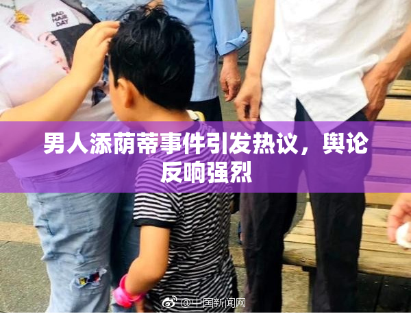 男人添荫蒂事件引发热议，舆论反响强烈