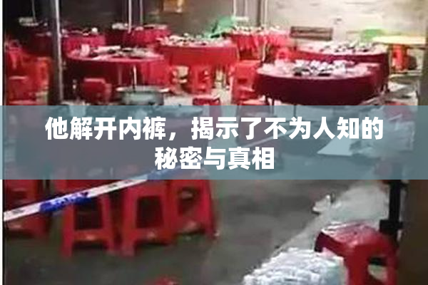 他解开内裤，揭示了不为人知的秘密与真相