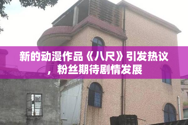 新的动漫作品《八尺》引发热议，粉丝期待剧情发展