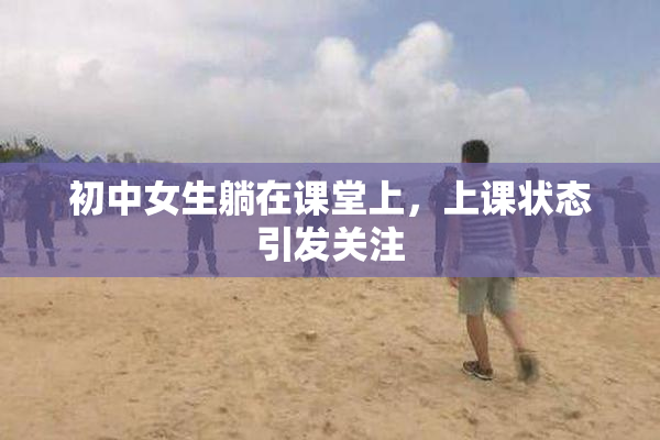 初中女生躺在课堂上，上课状态引发关注