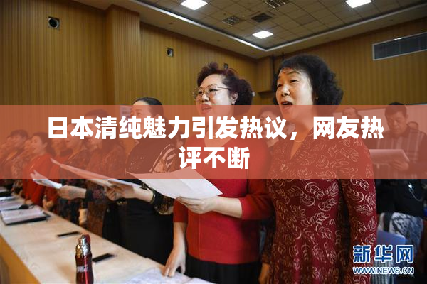 日本清纯魅力引发热议，网友热评不断
