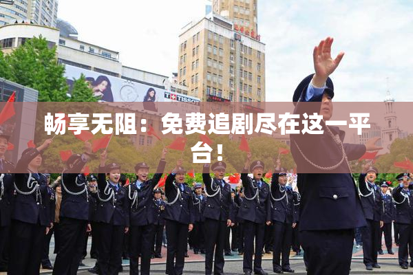畅享无阻：免费追剧尽在这一平台！