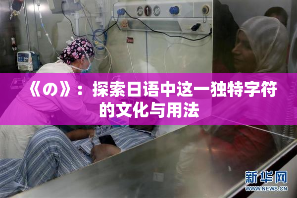 《の》：探索日语中这一独特字符的文化与用法