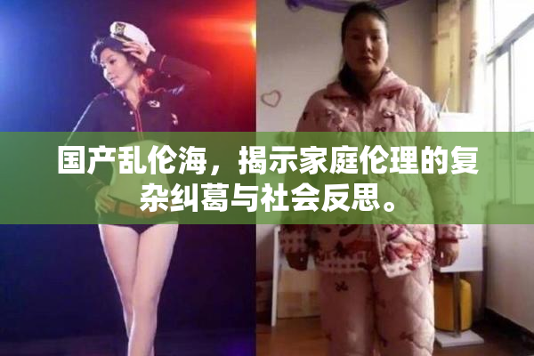国产乱伦海，揭示家庭伦理的复杂纠葛与社会反思。
