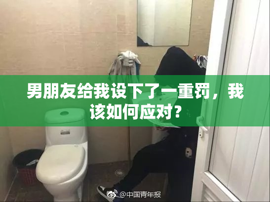 男朋友给我设下了一重罚，我该如何应对？
