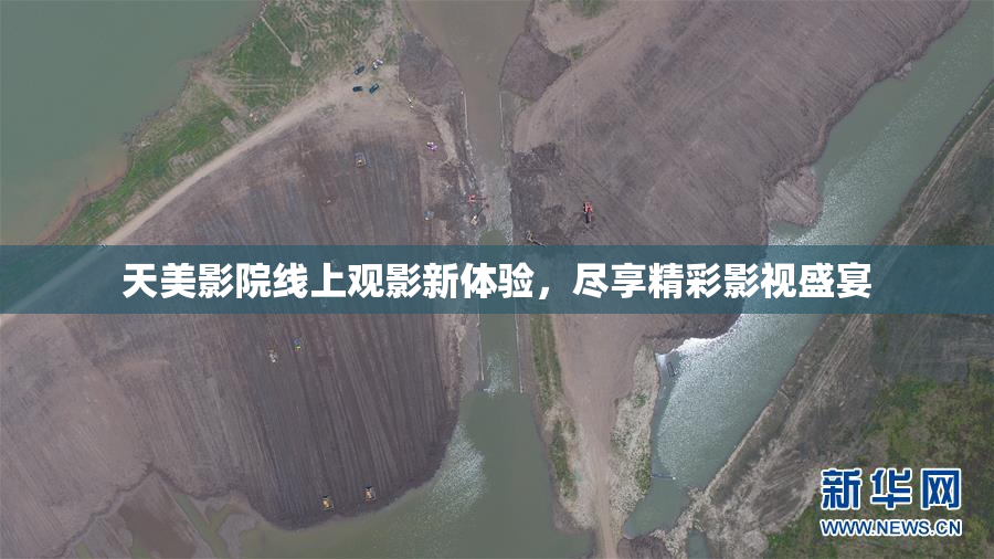 天美影院线上观影新体验，尽享精彩影视盛宴