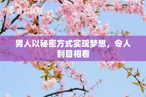 男人以秘密方式实现梦想，令人刮目相看