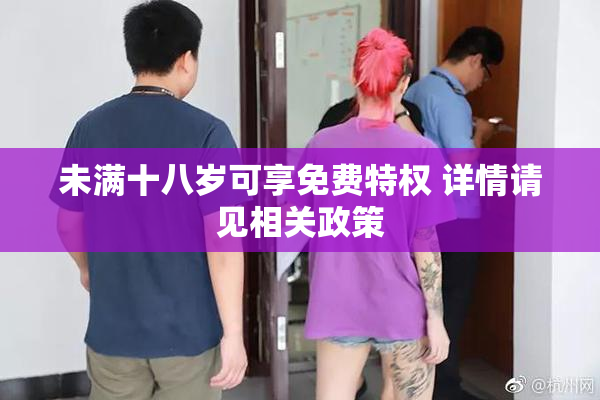 未满十八岁可享免费特权 详情请见相关政策