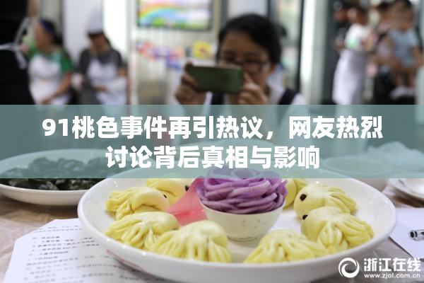 91桃色事件再引热议，网友热烈讨论背后真相与影响