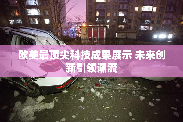 欧美最顶尖科技成果展示 未来创新引领潮流