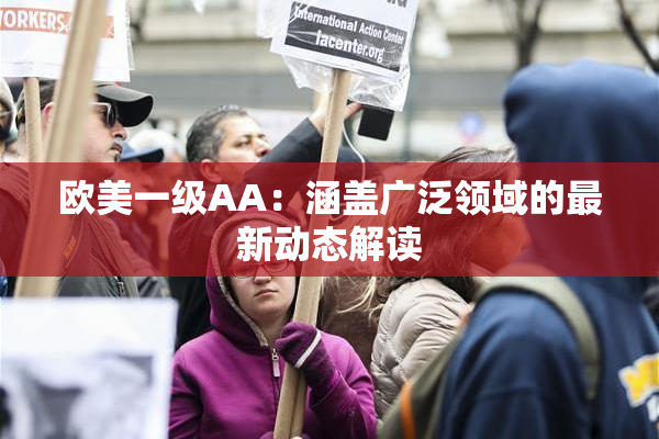 欧美一级AA：涵盖广泛领域的最新动态解读