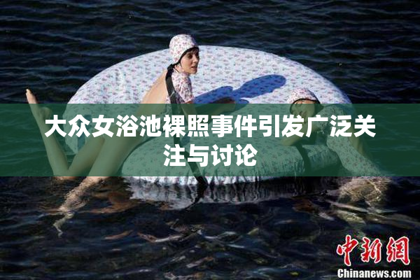 大众女浴池裸照事件引发广泛关注与讨论
