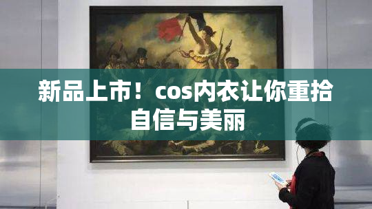 新品上市！cos内衣让你重拾自信与美丽