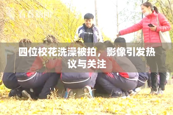 四位校花洗澡被拍，影像引发热议与关注