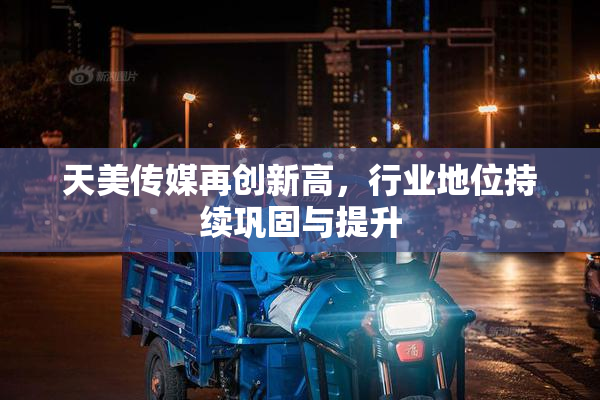 天美传媒再创新高，行业地位持续巩固与提升