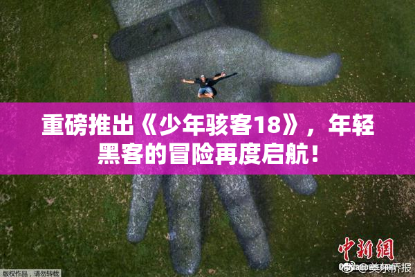 重磅推出《少年骇客18》，年轻黑客的冒险再度启航！