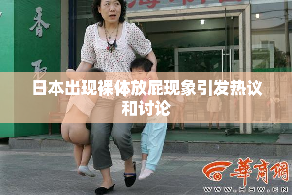 日本出现裸体放屁现象引发热议和讨论