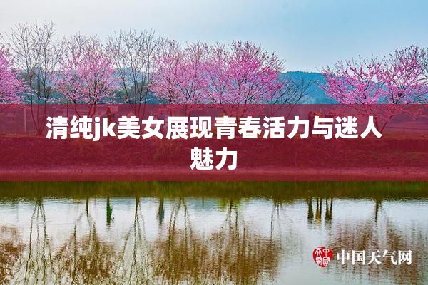 清纯jk美女展现青春活力与迷人魅力