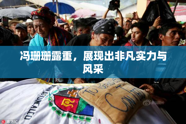 冯珊珊露重，展现出非凡实力与风采