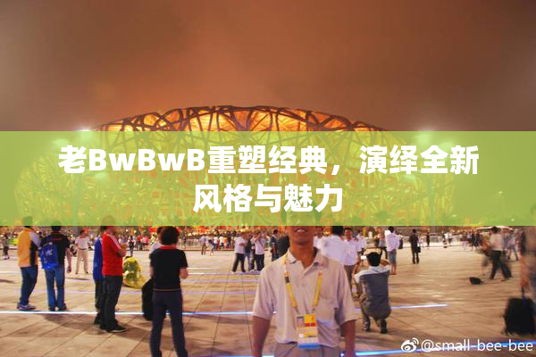 老BwBwB重塑经典，演绎全新风格与魅力