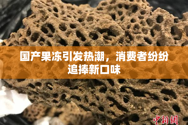 国产果冻引发热潮，消费者纷纷追捧新口味