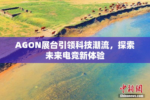 AGON展台引领科技潮流，探索未来电竞新体验