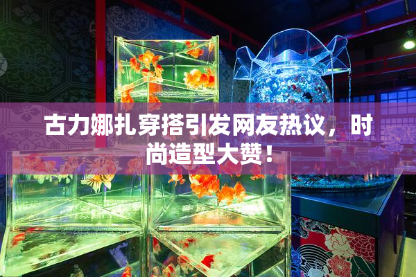古力娜扎穿搭引发网友热议，时尚造型大赞！