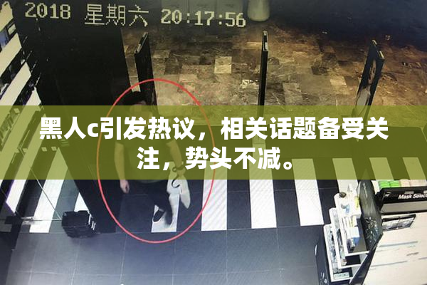 黑人c引发热议，相关话题备受关注，势头不减。