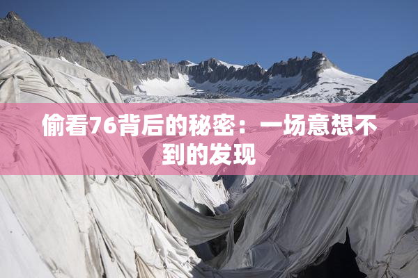 偷看76背后的秘密：一场意想不到的发现