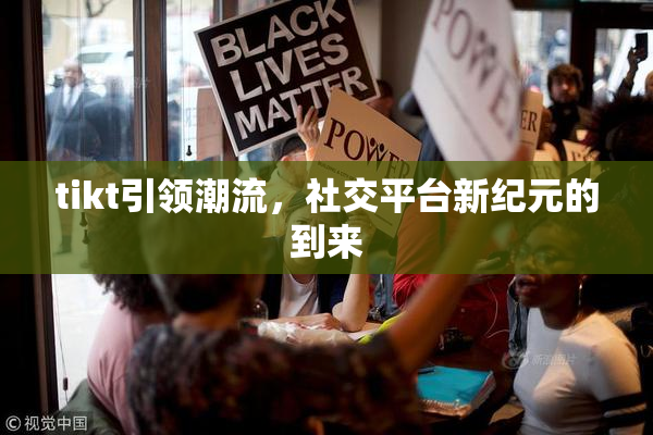 tikt引领潮流，社交平台新纪元的到来