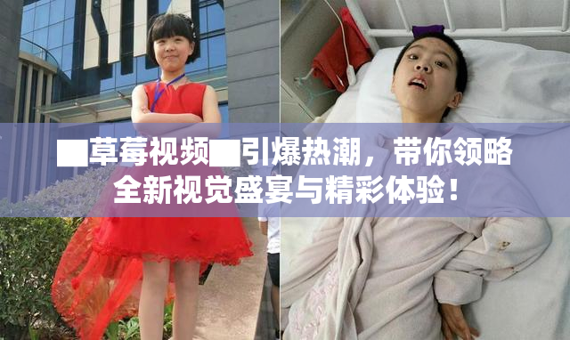 ▇草莓视频▇引爆热潮，带你领略全新视觉盛宴与精彩体验！