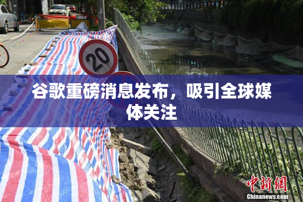 谷歌重磅消息发布，吸引全球媒体关注