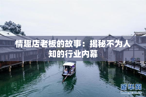 情趣店老板的故事：揭秘不为人知的行业内幕